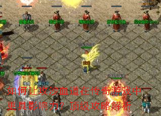 如何让攻沙血道在传奇游戏中更具影响力?顶级攻略解析 如何让攻沙血道在传奇游戏中更具影响力?顶级攻略解析