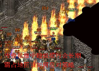 传奇私服中超级烦行会长期霸占地图该如何应对策略 传奇私服中超级烦行会长期霸占地图该如何应对策略