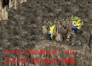 传奇瓶颈期如何突破?顶级武器获取与强化秘诀大揭秘 传奇瓶颈期如何突破?顶级武器获取与强化秘诀大揭秘
