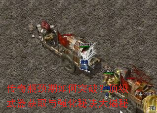 传奇瓶颈期如何突破?顶级武器获取与强化秘诀大揭秘 传奇瓶颈期如何突破?顶级武器获取与强化秘诀大揭秘