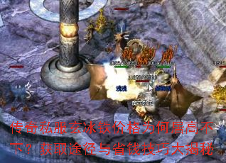 传奇私服玄冰铁价格为何居高不下?获取途径与省钱技巧大揭秘 传奇私服玄冰铁价格为何居高不下?获取途径与省钱技巧大揭秘