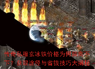 传奇私服玄冰铁价格为何居高不下?获取途径与省钱技巧大揭秘 传奇私服玄冰铁价格为何居高不下?获取途径与省钱技巧大揭秘