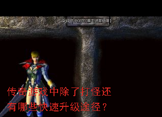 传奇游戏中除了打怪还有哪些快速升级途径? 传奇游戏中除了打怪还有哪些快速升级途径?