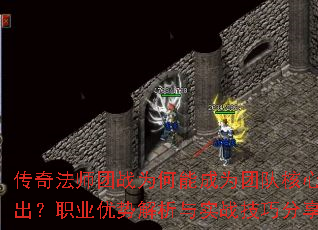 传奇法师团战为何能成为团队核心输出?职业优势解析与实战技巧分享 传奇法师团战为何能成为团队核心输出?职业优势解析与实战技巧分享