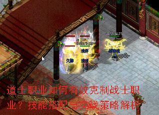 道士职业如何有效克制战士职业?技能搭配与实战策略解析 道士职业如何有效克制战士职业?技能搭配与实战策略解析