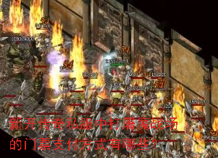 新开传奇私服中打屠魔战场的门票支付方式有哪些? 新开传奇私服中打屠魔战场的门票支付方式有哪些?