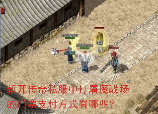 新开传奇私服中打屠魔战场的门票支付方式有哪些? 新开传奇私服中打屠魔战场的门票支付方式有哪些?