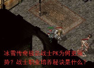 冰雪传奇极品战士PK为何更强势?战士职业培养秘诀是什么? 冰雪传奇极品战士PK为何更强势?战士职业培养秘诀是什么?