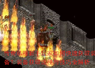 传奇私服新手玩家如何快速获取装备?装备获取途径与技巧全解析 传奇私服新手玩家如何快速获取装备?装备获取途径与技巧全解析