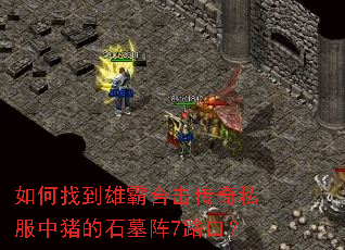 如何找到雄霸合击传奇私服中猪的石墓阵7路口? 如何找到雄霸合击传奇私服中猪的石墓阵7路口?