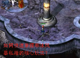 如何快速掌握寒冰风暴私服的核心玩法? 如何快速掌握寒冰风暴私服的核心玩法?