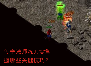 传奇法师炼刀需掌握哪些关键技巧? 传奇法师炼刀需掌握哪些关键技巧?