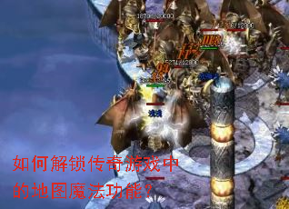 如何解锁传奇游戏中的地图魔法功能? 如何解锁传奇游戏中的地图魔法功能?