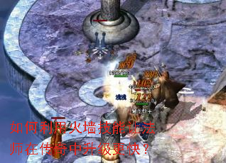 如何利用火墙技能让法师在传奇中升级更快? 如何利用火墙技能让法师在传奇中升级更快?