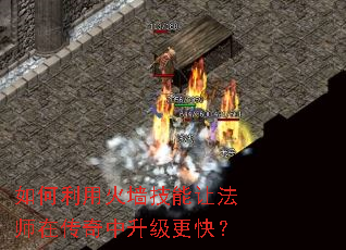 如何利用火墙技能让法师在传奇中升级更快? 如何利用火墙技能让法师在传奇中升级更快?