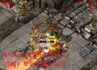 赵云战纪传奇私服最新攻略?常见问题全解答 赵云战纪传奇私服最新攻略?常见问题全解答