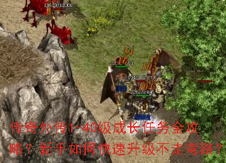 传奇外传1-40级成长任务全攻略?新手如何快速升级不走弯路? 传奇外传1-40级成长任务全攻略?新手如何快速升级不走弯路?