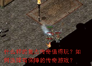 什么样的复古传奇值得玩?如何选择有保障的传奇游戏? 什么样的复古传奇值得玩?如何选择有保障的传奇游戏?