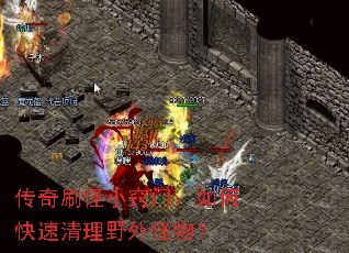 传奇刷怪小窍门:如何快速清理野外怪物? 传奇刷怪小窍门:如何快速清理野外怪物?