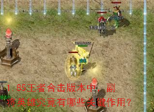 1.85王者合击版本中,副将英雄究竟有哪些关键作用? 1.85王者合击版本中,副将英雄究竟有哪些关键作用?