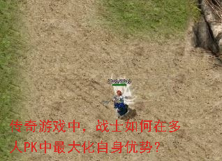 传奇游戏中,战士如何在多人PK中最大化自身优势? 传奇游戏中,战士如何在多人PK中最大化自身优势?