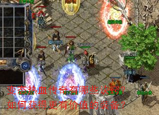 变态热血传奇有哪些诀窍?如何获得更有价值的装备? 变态热血传奇有哪些诀窍?如何获得更有价值的装备?