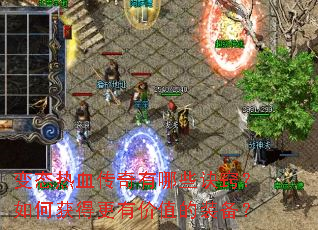 变态热血传奇有哪些诀窍?如何获得更有价值的装备? 变态热血传奇有哪些诀窍?如何获得更有价值的装备?