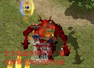 炎之怒盔如何获取?属性详解与实战搭配指南 炎之怒盔如何获取?属性详解与实战搭配指南