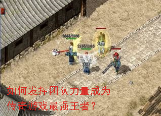如何发挥团队力量成为传奇游戏最强王者? 如何发挥团队力量成为传奇游戏最强王者?