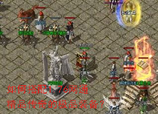 如何搭配1.76网通精品传奇的极品装备? 如何搭配1.76网通精品传奇的极品装备?