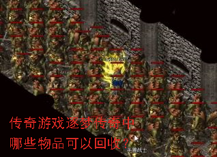 传奇游戏逐梦传奇中哪些物品可以回收? 传奇游戏逐梦传奇中哪些物品可以回收?