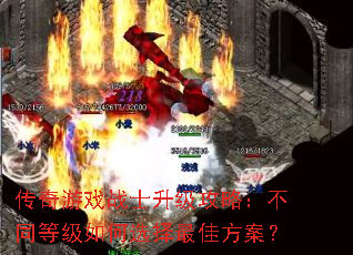 传奇游戏战士升级攻略:不同等级如何选择最佳方案? 传奇游戏战士升级攻略:不同等级如何选择最佳方案?