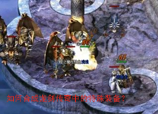 如何合成龙剑传奇中的特殊装备? 如何合成龙剑传奇中的特殊装备?