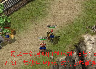 三易风云幻境如何循环刷1-5与4-5?幻三整修后智能玩法有哪些新变化? 三易风云幻境如何循环刷1-5与4-5?幻三整修后智能玩法有哪些新变化?