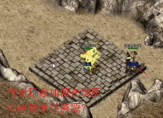 传奇玩家如何在地图中高效争夺资源? 传奇玩家如何在地图中高效争夺资源?
