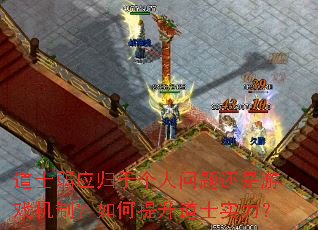道士弱应归于个人问题还是游戏机制?如何提升道士实力? 道士弱应归于个人问题还是游戏机制?如何提升道士实力?