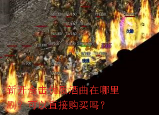 新开合击优质酒曲在哪里刷?可以直接购买吗? 新开合击优质酒曲在哪里刷?可以直接购买吗?