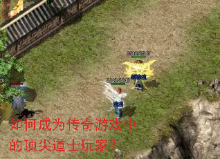 如何成为传奇游戏中的顶尖道士玩家? 如何成为传奇游戏中的顶尖道士玩家?