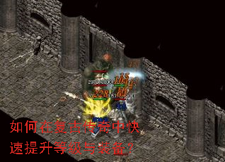 如何在复古传奇中快速提升等级与装备? 如何在复古传奇中快速提升等级与装备?