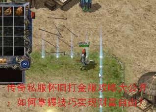 传奇私服怀旧打金服攻略大公开:如何掌握技巧实现财富自由? 传奇私服怀旧打金服攻略大公开:如何掌握技巧实现财富自由?