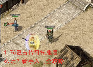 1.76复古传奇私服怎么玩?新手入门全攻略 1.76复古传奇私服怎么玩?新手入门全攻略