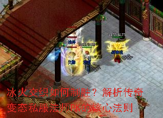 冰火交织如何制胜?解析传奇变态私服法师PK的核心法则 冰火交织如何制胜?解析传奇变态私服法师PK的核心法则