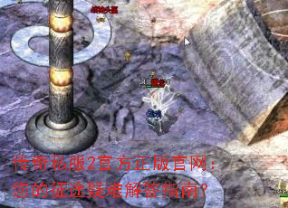 传奇私服2官方正版官网:您的征途疑难解答指南? 传奇私服2官方正版官网:您的征途疑难解答指南?