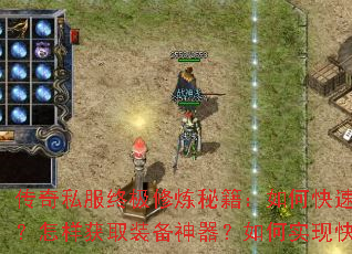 传奇私服终极修炼秘籍:如何快速练级冲级?怎样获取装备神器?如何实现快速致富? 传奇私服终极修炼秘籍:如何快速练级冲级?怎样获取装备神器?如何实现快速致富?
