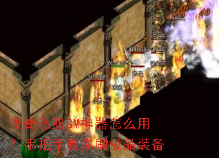 传奇私服GM神器怎么用?手把手教你刷极品装备 传奇私服GM神器怎么用?手把手教你刷极品装备