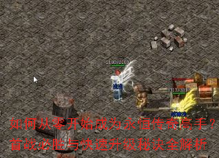 如何从零开始成为永恒传奇高手?首战必胜与快速升级秘诀全解析 如何从零开始成为永恒传奇高手?首战必胜与快速升级秘诀全解析