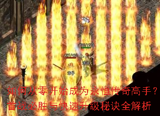 如何从零开始成为永恒传奇高手?首战必胜与快速升级秘诀全解析 如何从零开始成为永恒传奇高手?首战必胜与快速升级秘诀全解析