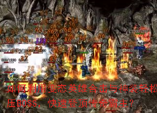 如何利用变态英雄合击与神装轻松碾压BOSS,快速登顶传奇霸主? 如何利用变态英雄合击与神装轻松碾压BOSS,快速登顶传奇霸主?