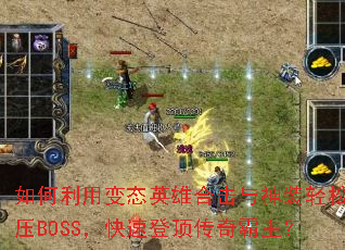 如何利用变态英雄合击与神装轻松碾压BOSS,快速登顶传奇霸主? 如何利用变态英雄合击与神装轻松碾压BOSS,快速登顶传奇霸主?