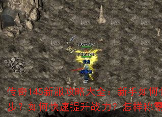 传奇145新服攻略大全:新手如何快速起步?如何快速提升战力?怎样称霸沙场? 传奇145新服攻略大全:新手如何快速起步?如何快速提升战力?怎样称霸沙场?